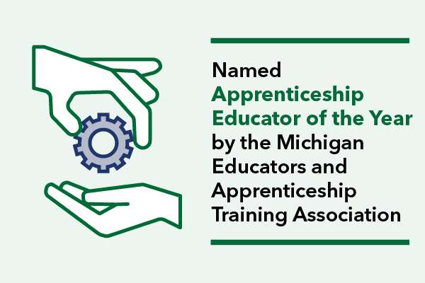 Named Apprenticeship Educator of the Year by the Michigan Educators & Apprenticeship Training Association Named Apprenticeship Educator of the Year by the Michigan Educators & Apprenticeship Training Association